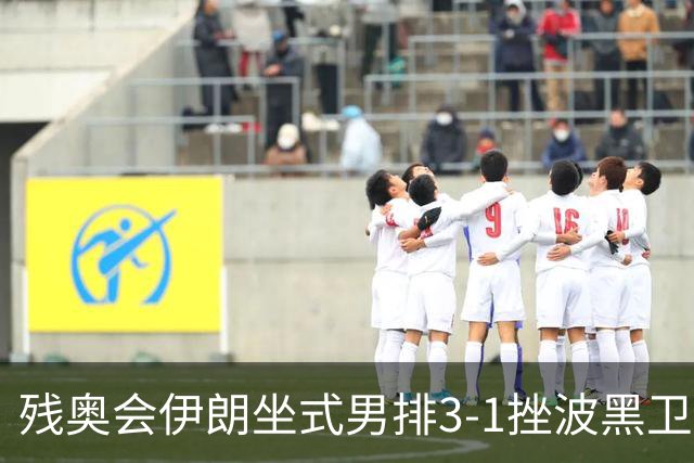 残奥会伊朗坐式男排3-1挫波黑卫冕 斩获队史第8金